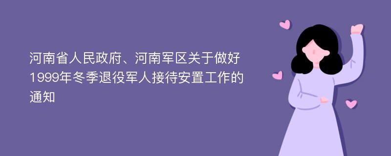 河南省人民政府、河南军区关于做好1999年冬季退役军人接待安置工作的通知