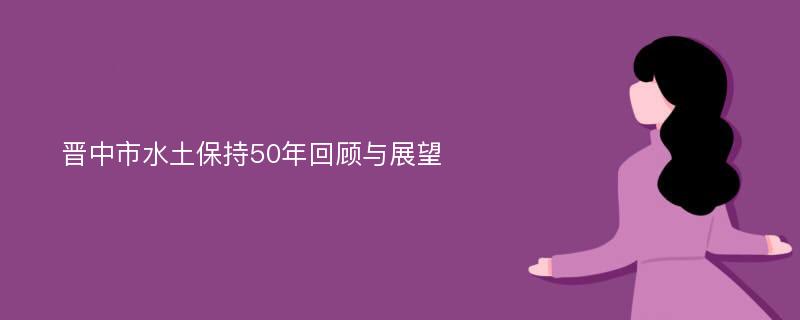 晋中市水土保持50年回顾与展望