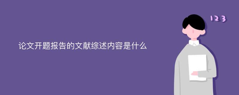 论文开题报告的文献综述内容是什么