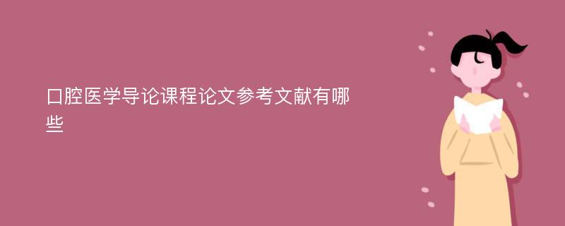 口腔医学导论课程论文参考文献有哪些