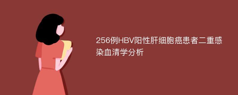 256例HBV阳性肝细胞癌患者二重感染血清学分析