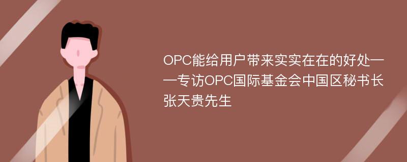 OPC能给用户带来实实在在的好处——专访OPC国际基金会中国区秘书长张天贵先生