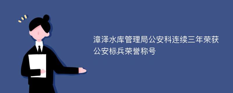 漳泽水库管理局公安科连续三年荣获公安标兵荣誉称号