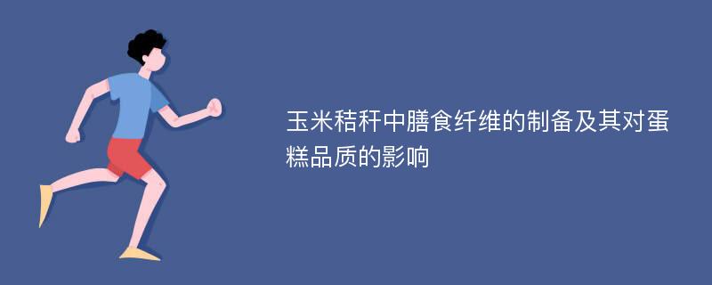 玉米秸秆中膳食纤维的制备及其对蛋糕品质的影响