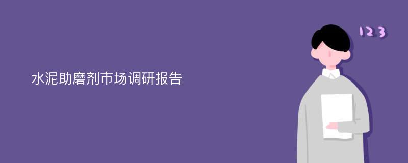 水泥助磨剂市场调研报告