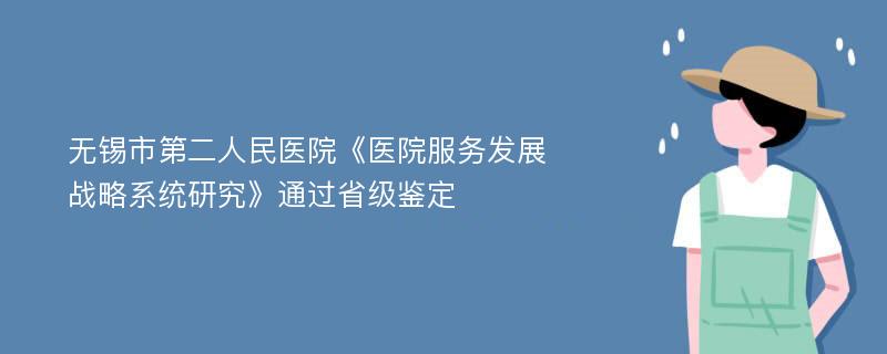 无锡市第二人民医院《医院服务发展战略系统研究》通过省级鉴定