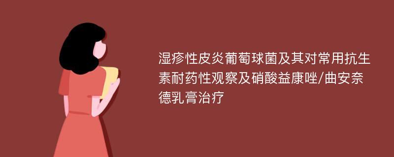 湿疹性皮炎葡萄球菌及其对常用抗生素耐药性观察及硝酸益康唑/曲安奈德乳膏治疗