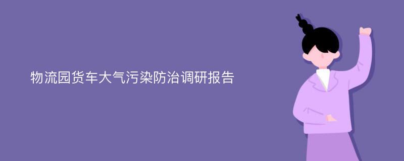 物流园货车大气污染防治调研报告