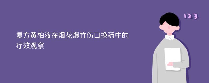 复方黄柏液在烟花爆竹伤口换药中的疗效观察