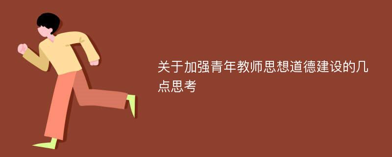 关于加强青年教师思想道德建设的几点思考