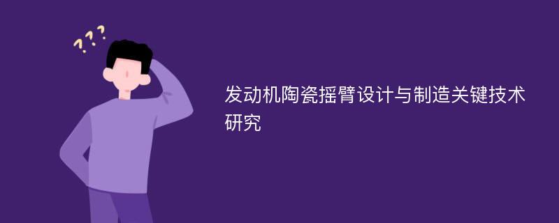 发动机陶瓷摇臂设计与制造关键技术研究