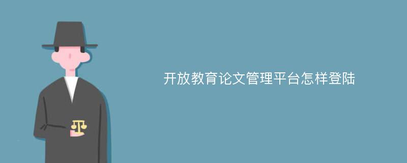 开放教育论文管理平台怎样登陆