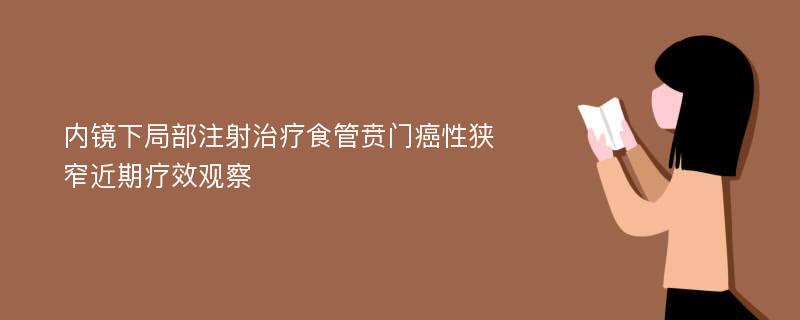 内镜下局部注射治疗食管贲门癌性狭窄近期疗效观察