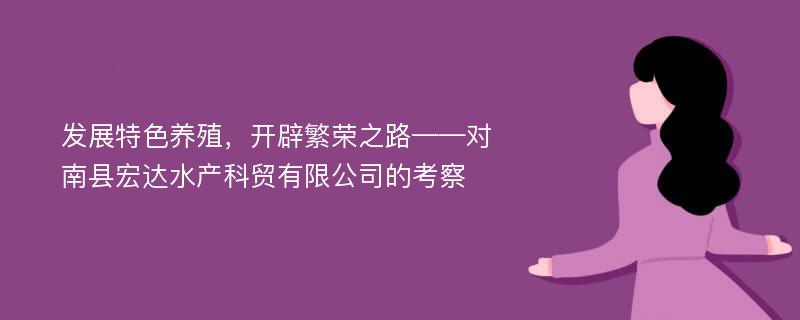 发展特色养殖，开辟繁荣之路——对南县宏达水产科贸有限公司的考察