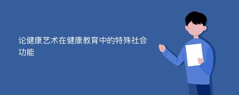 论健康艺术在健康教育中的特殊社会功能