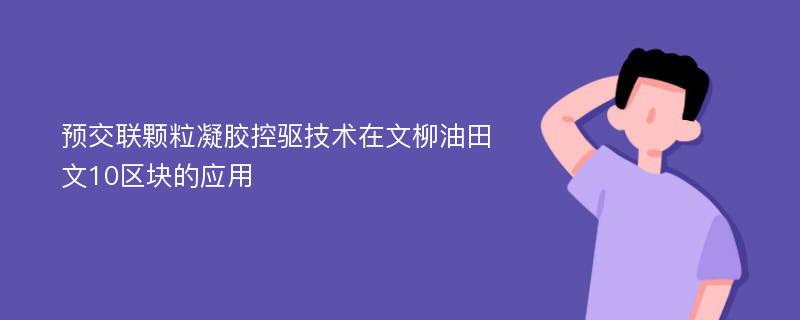 预交联颗粒凝胶控驱技术在文柳油田文10区块的应用