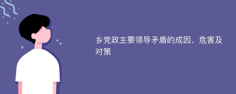 乡党政主要领导矛盾的成因、危害及对策