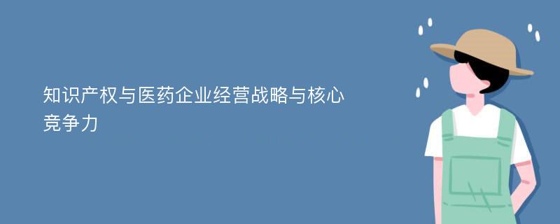 知识产权与医药企业经营战略与核心竞争力