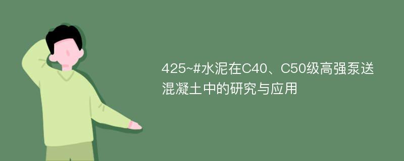 425~#水泥在C40、C50级高强泵送混凝土中的研究与应用