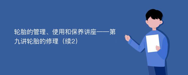 轮胎的管理、使用和保养讲座——第九讲轮胎的修理（续2）