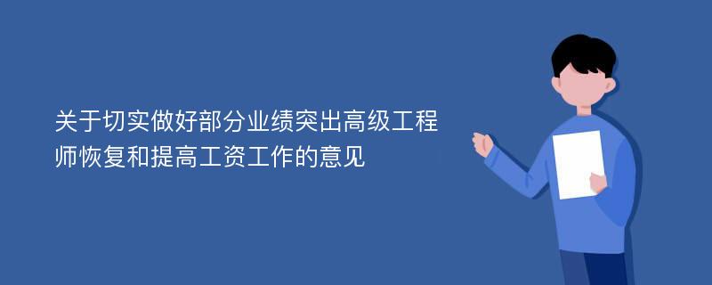 关于切实做好部分业绩突出高级工程师恢复和提高工资工作的意见