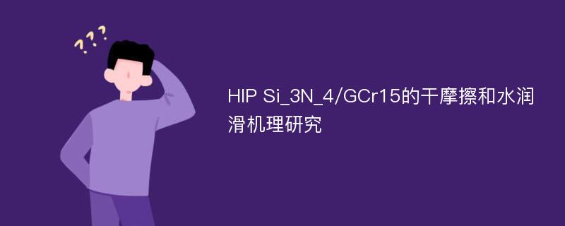 HIP Si_3N_4/GCr15的干摩擦和水润滑机理研究