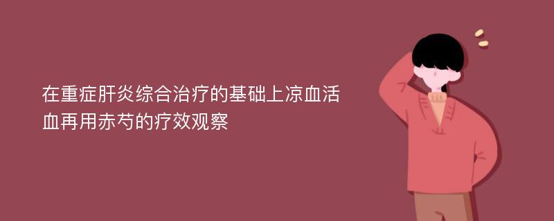 在重症肝炎综合治疗的基础上凉血活血再用赤芍的疗效观察