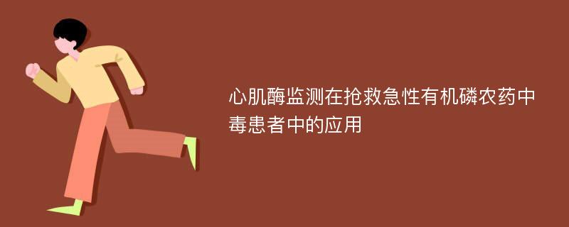 心肌酶监测在抢救急性有机磷农药中毒患者中的应用