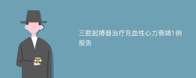 三腔起搏器治疗充血性心力衰竭1例报告