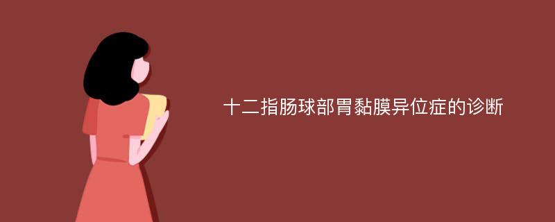 十二指肠球部胃黏膜异位症的诊断