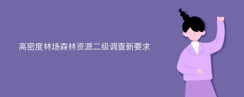 高密度林场森林资源二级调查新要求