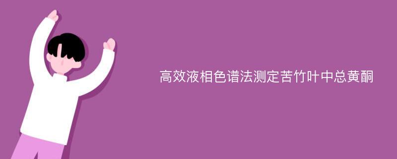 高效液相色谱法测定苦竹叶中总黄酮