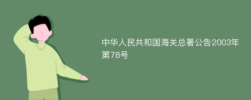 中华人民共和国海关总署公告2003年第78号