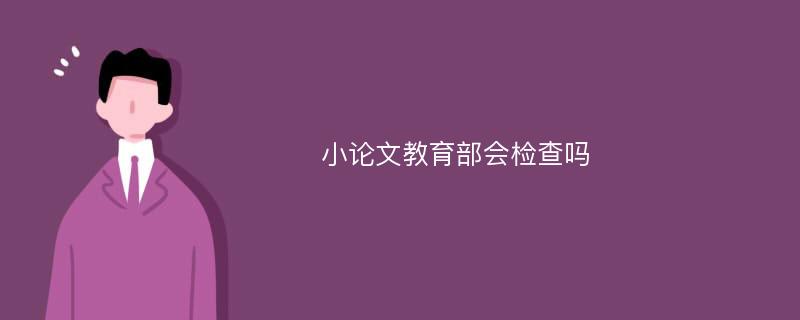 小论文教育部会检查吗