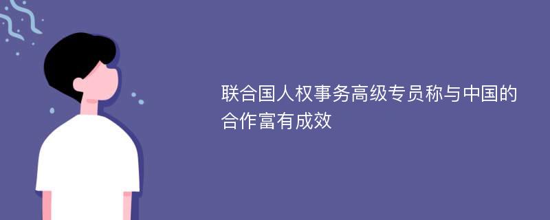 联合国人权事务高级专员称与中国的合作富有成效