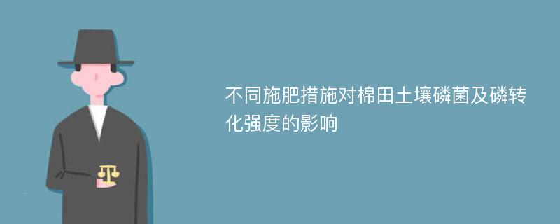 不同施肥措施对棉田土壤磷菌及磷转化强度的影响