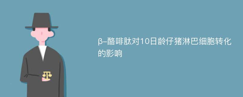 β-酪啡肽对10日龄仔猪淋巴细胞转化的影响