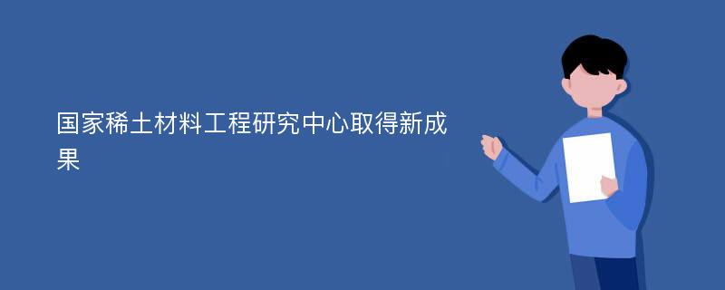 国家稀土材料工程研究中心取得新成果