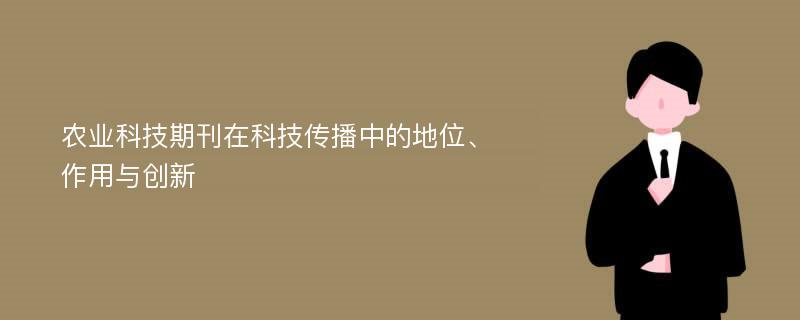 农业科技期刊在科技传播中的地位、作用与创新