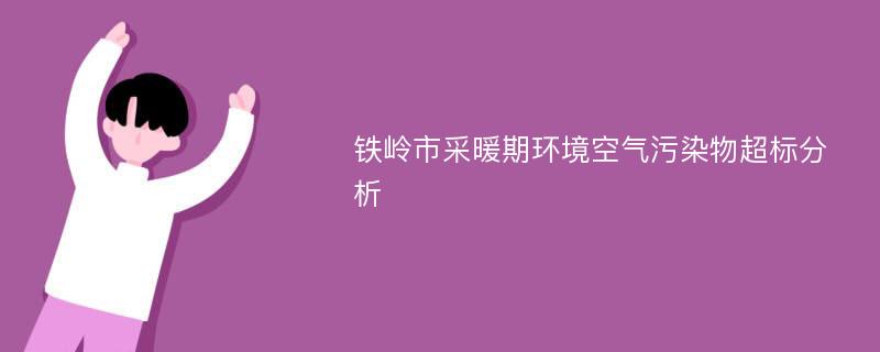 铁岭市采暖期环境空气污染物超标分析