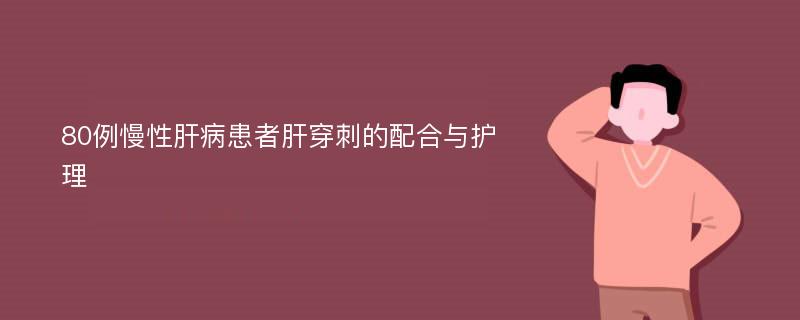 80例慢性肝病患者肝穿刺的配合与护理