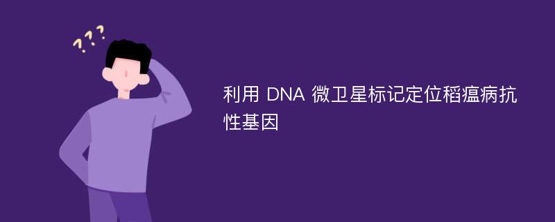 利用 DNA 微卫星标记定位稻瘟病抗性基因