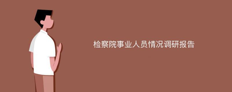 检察院事业人员情况调研报告