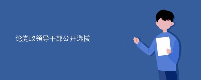 论党政领导干部公开选拔