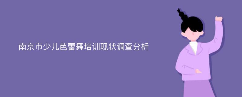 南京市少儿芭蕾舞培训现状调查分析