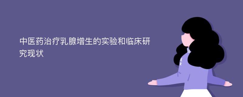 中医药治疗乳腺增生的实验和临床研究现状