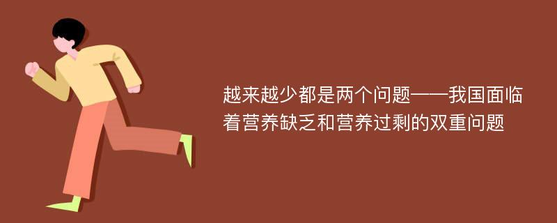 越来越少都是两个问题——我国面临着营养缺乏和营养过剩的双重问题