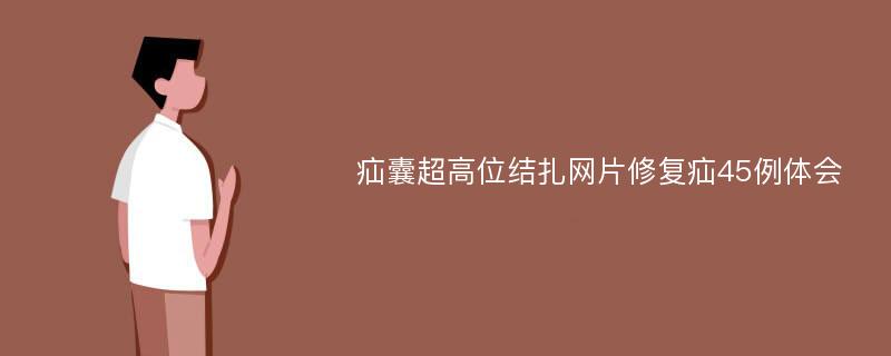 疝囊超高位结扎网片修复疝45例体会