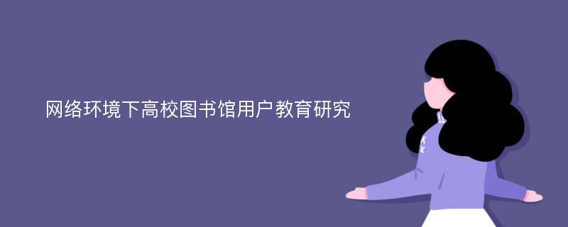 网络环境下高校图书馆用户教育研究