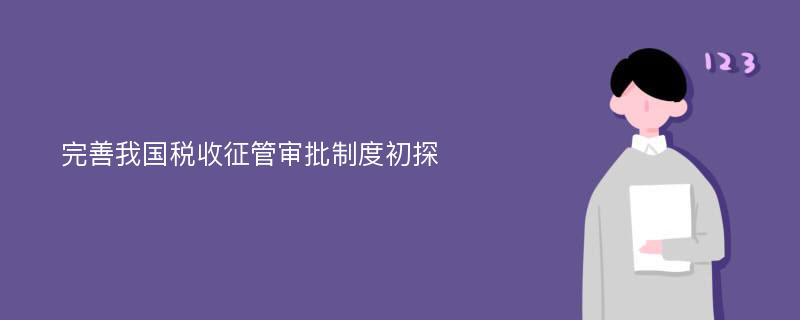 完善我国税收征管审批制度初探